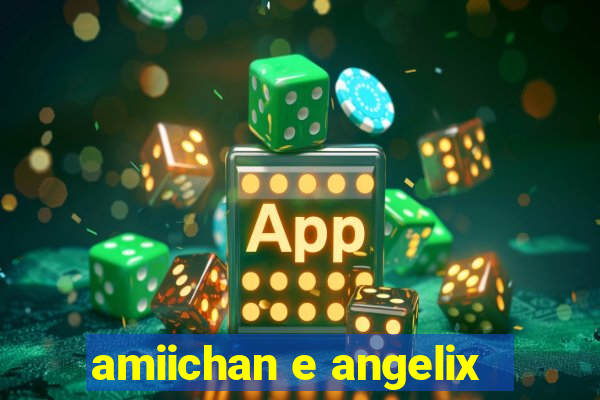 amiichan e angelix